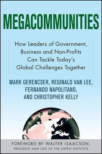Megacommunities: How Leaders of Government, Business and Non-Profits Can Tackle Today's Global Challenges Together Mark Gerencser, Reginald Van Lee, Fernando Napolitano and Christopher Kelly