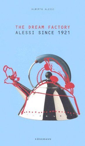 The Dream Factory - Alessi Since 1921 Alberto Alessi